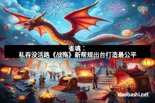 雀魂：私吞没活路《战殇》新帮规出台打造最公平