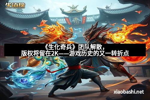 《生化奇兵》团队解散，版权将留在2K——游戏历史的又一转折点